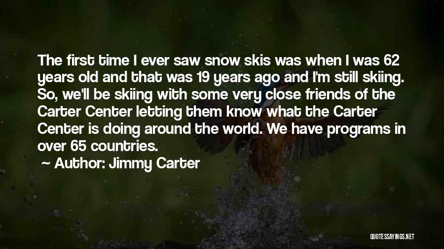 Jimmy Carter Quotes: The First Time I Ever Saw Snow Skis Was When I Was 62 Years Old And That Was 19 Years