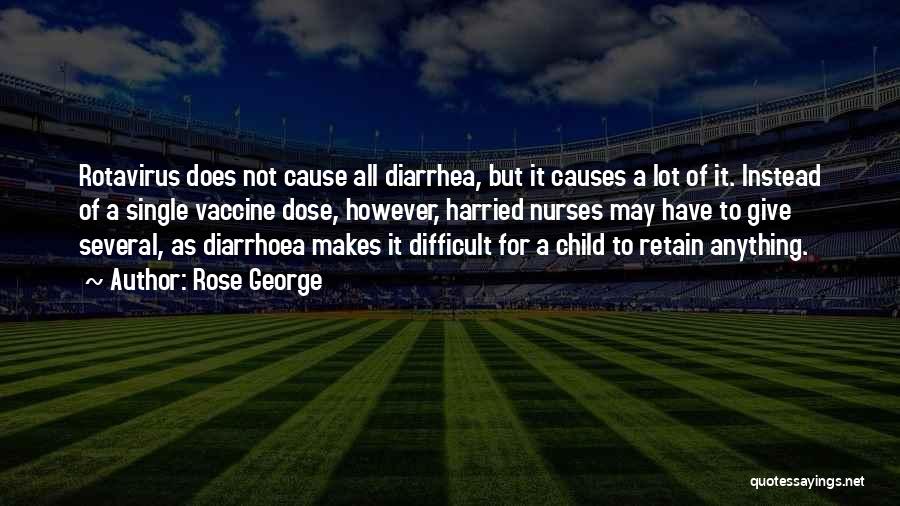 Rose George Quotes: Rotavirus Does Not Cause All Diarrhea, But It Causes A Lot Of It. Instead Of A Single Vaccine Dose, However,