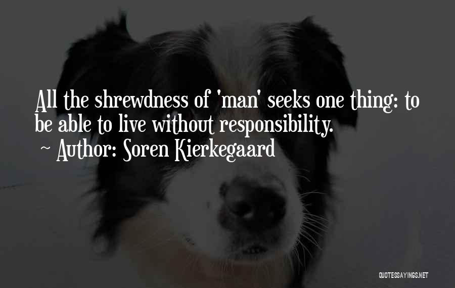 Soren Kierkegaard Quotes: All The Shrewdness Of 'man' Seeks One Thing: To Be Able To Live Without Responsibility.