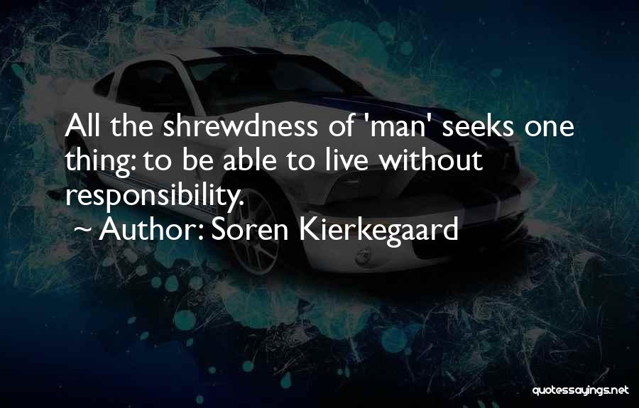 Soren Kierkegaard Quotes: All The Shrewdness Of 'man' Seeks One Thing: To Be Able To Live Without Responsibility.