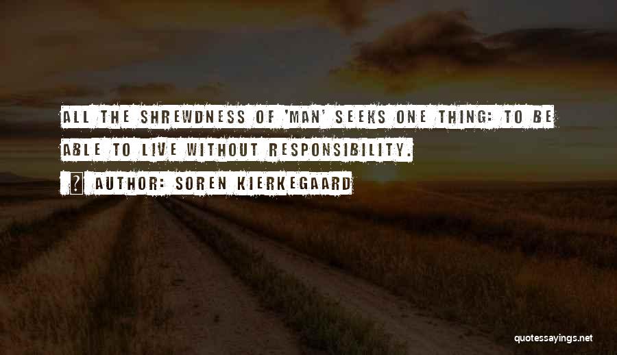 Soren Kierkegaard Quotes: All The Shrewdness Of 'man' Seeks One Thing: To Be Able To Live Without Responsibility.