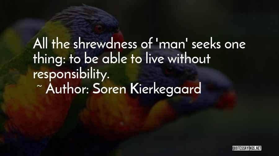 Soren Kierkegaard Quotes: All The Shrewdness Of 'man' Seeks One Thing: To Be Able To Live Without Responsibility.