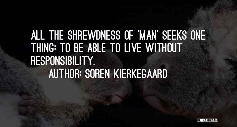 Soren Kierkegaard Quotes: All The Shrewdness Of 'man' Seeks One Thing: To Be Able To Live Without Responsibility.