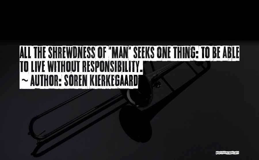 Soren Kierkegaard Quotes: All The Shrewdness Of 'man' Seeks One Thing: To Be Able To Live Without Responsibility.