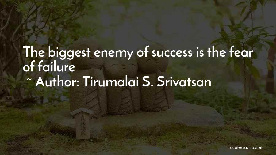 Tirumalai S. Srivatsan Quotes: The Biggest Enemy Of Success Is The Fear Of Failure