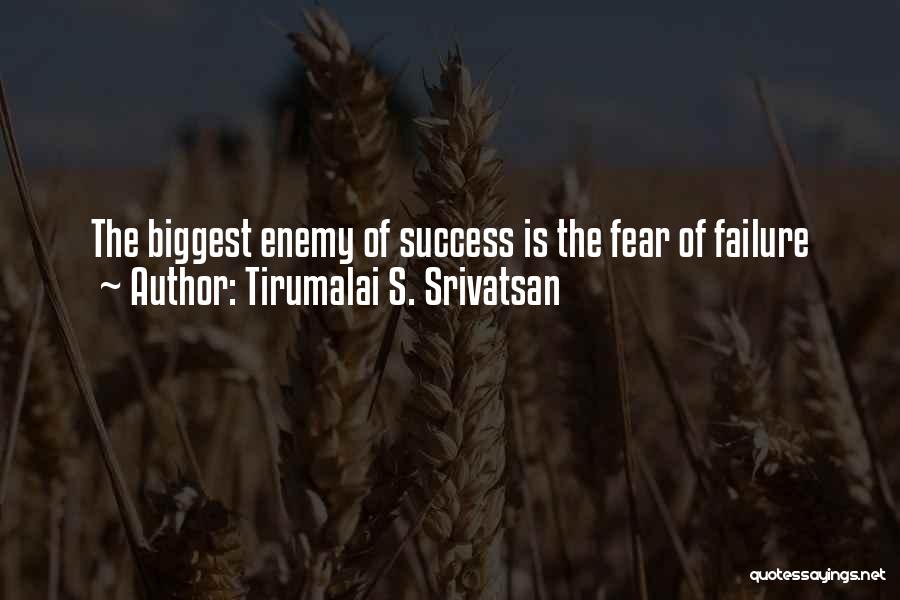 Tirumalai S. Srivatsan Quotes: The Biggest Enemy Of Success Is The Fear Of Failure