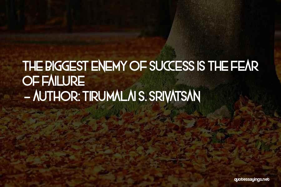 Tirumalai S. Srivatsan Quotes: The Biggest Enemy Of Success Is The Fear Of Failure