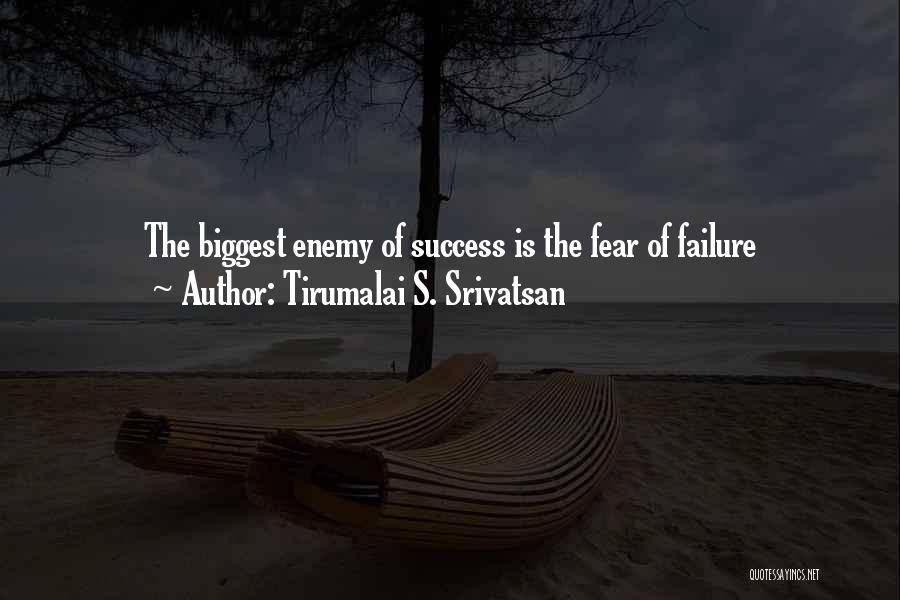 Tirumalai S. Srivatsan Quotes: The Biggest Enemy Of Success Is The Fear Of Failure