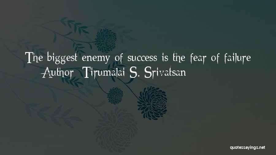 Tirumalai S. Srivatsan Quotes: The Biggest Enemy Of Success Is The Fear Of Failure