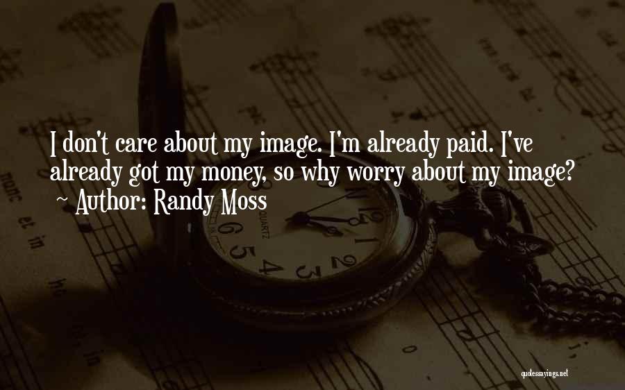 Randy Moss Quotes: I Don't Care About My Image. I'm Already Paid. I've Already Got My Money, So Why Worry About My Image?