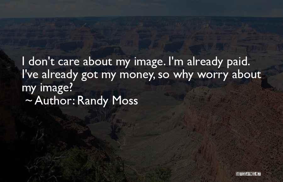 Randy Moss Quotes: I Don't Care About My Image. I'm Already Paid. I've Already Got My Money, So Why Worry About My Image?