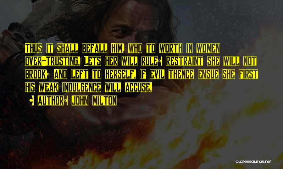 John Milton Quotes: Thus It Shall Befall Him, Who To Worth In Women Over-trusting, Lets Her Will Rule: Restraint She Will Not Brook;