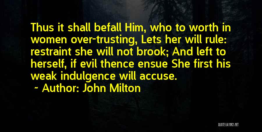 John Milton Quotes: Thus It Shall Befall Him, Who To Worth In Women Over-trusting, Lets Her Will Rule: Restraint She Will Not Brook;