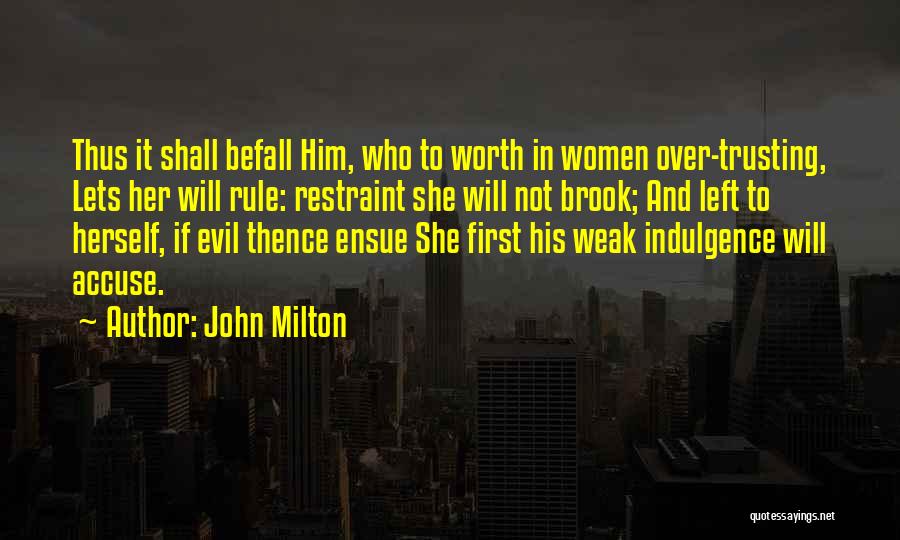 John Milton Quotes: Thus It Shall Befall Him, Who To Worth In Women Over-trusting, Lets Her Will Rule: Restraint She Will Not Brook;