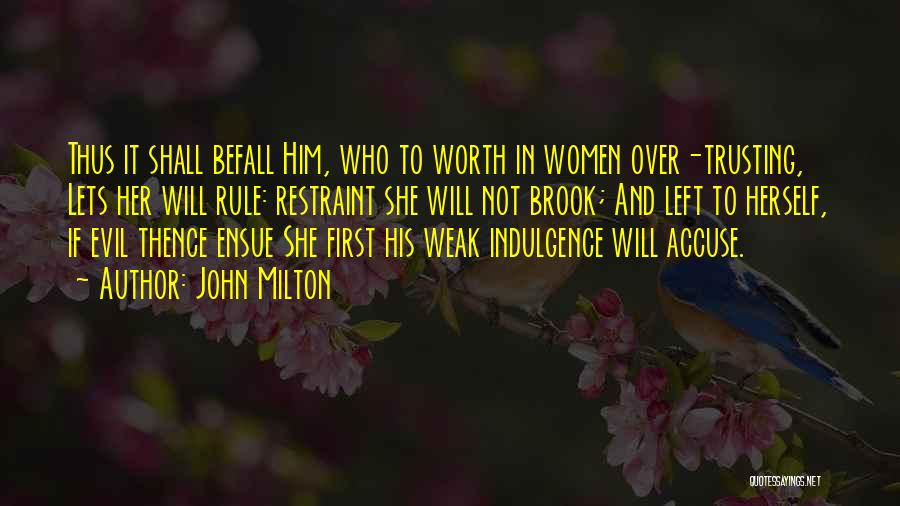John Milton Quotes: Thus It Shall Befall Him, Who To Worth In Women Over-trusting, Lets Her Will Rule: Restraint She Will Not Brook;