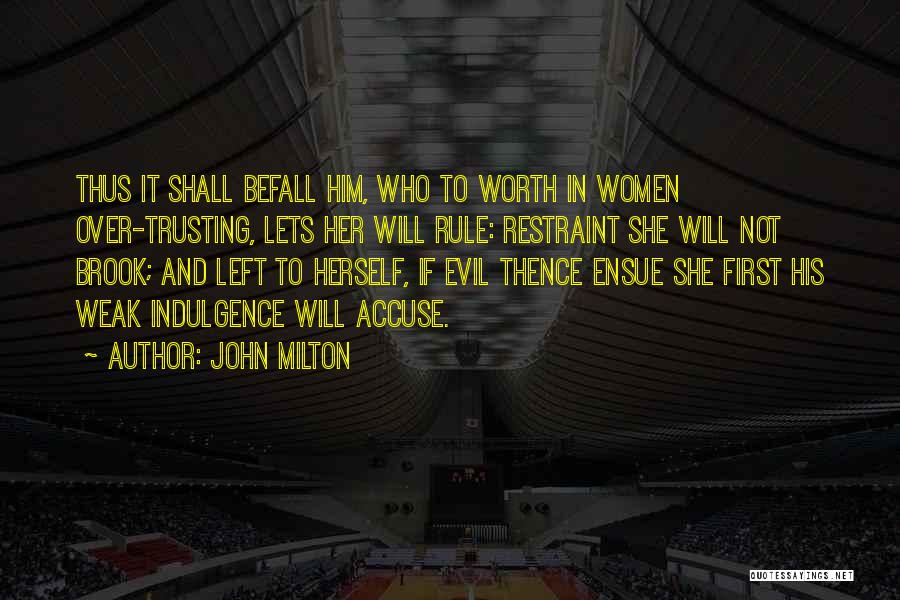 John Milton Quotes: Thus It Shall Befall Him, Who To Worth In Women Over-trusting, Lets Her Will Rule: Restraint She Will Not Brook;