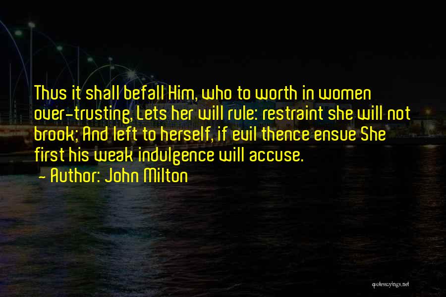 John Milton Quotes: Thus It Shall Befall Him, Who To Worth In Women Over-trusting, Lets Her Will Rule: Restraint She Will Not Brook;