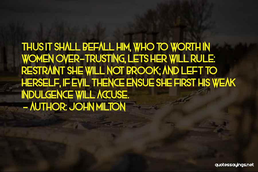 John Milton Quotes: Thus It Shall Befall Him, Who To Worth In Women Over-trusting, Lets Her Will Rule: Restraint She Will Not Brook;