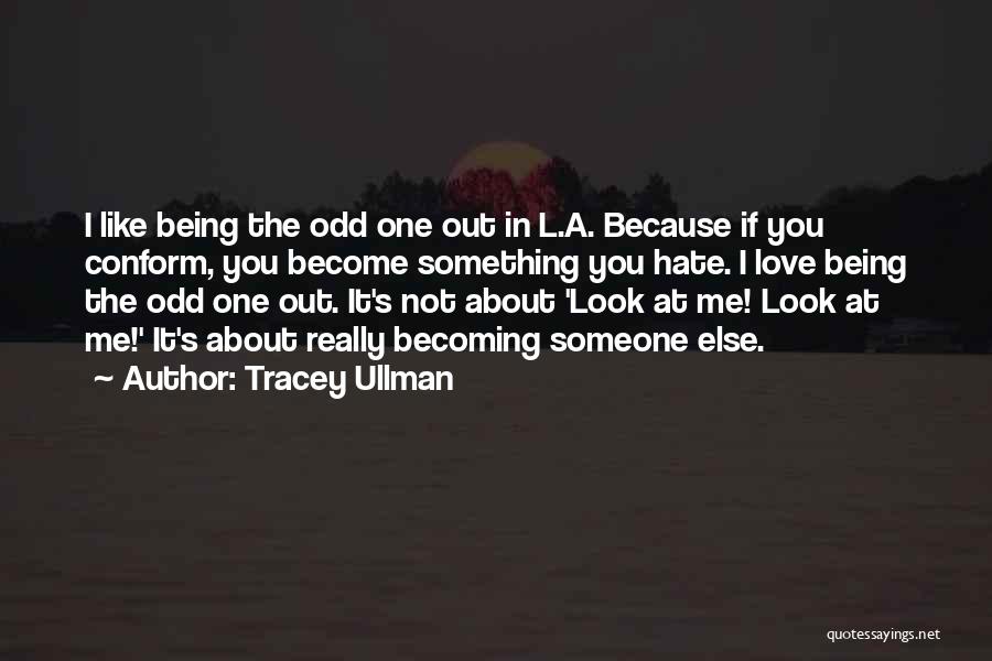 Tracey Ullman Quotes: I Like Being The Odd One Out In L.a. Because If You Conform, You Become Something You Hate. I Love