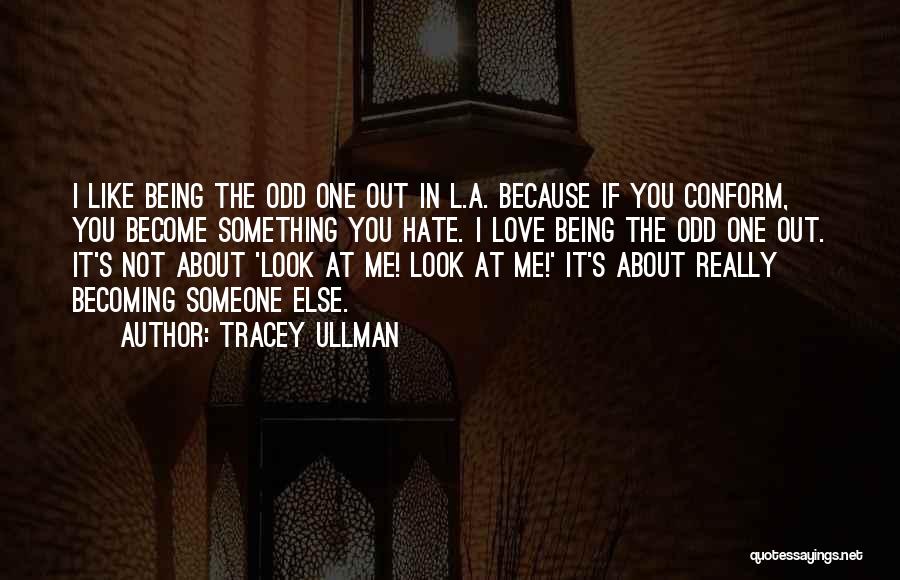 Tracey Ullman Quotes: I Like Being The Odd One Out In L.a. Because If You Conform, You Become Something You Hate. I Love