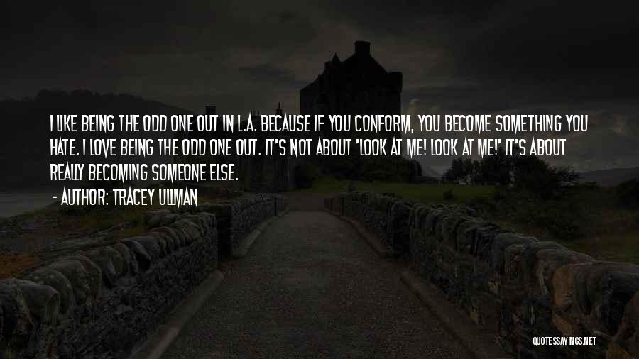 Tracey Ullman Quotes: I Like Being The Odd One Out In L.a. Because If You Conform, You Become Something You Hate. I Love