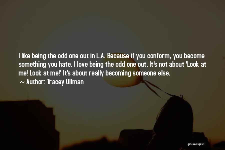 Tracey Ullman Quotes: I Like Being The Odd One Out In L.a. Because If You Conform, You Become Something You Hate. I Love