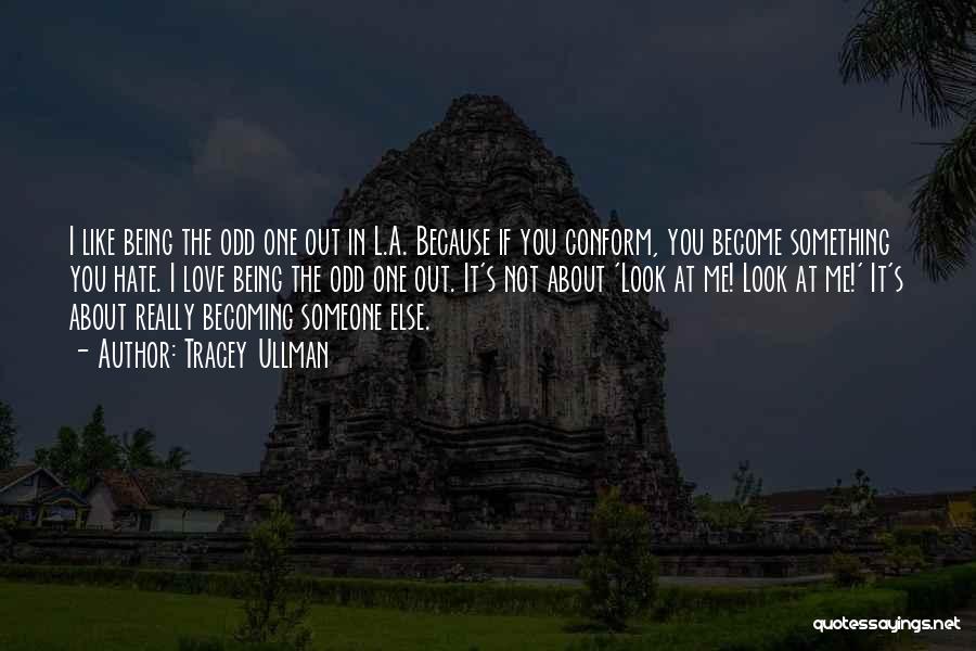 Tracey Ullman Quotes: I Like Being The Odd One Out In L.a. Because If You Conform, You Become Something You Hate. I Love