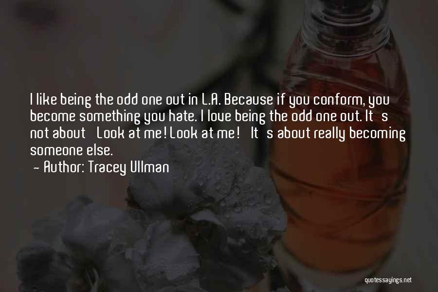 Tracey Ullman Quotes: I Like Being The Odd One Out In L.a. Because If You Conform, You Become Something You Hate. I Love