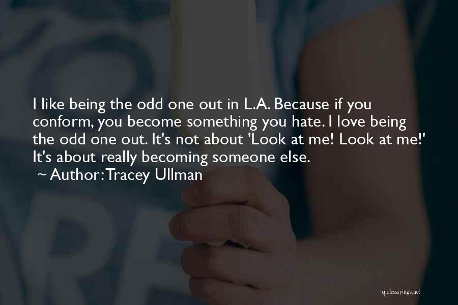 Tracey Ullman Quotes: I Like Being The Odd One Out In L.a. Because If You Conform, You Become Something You Hate. I Love