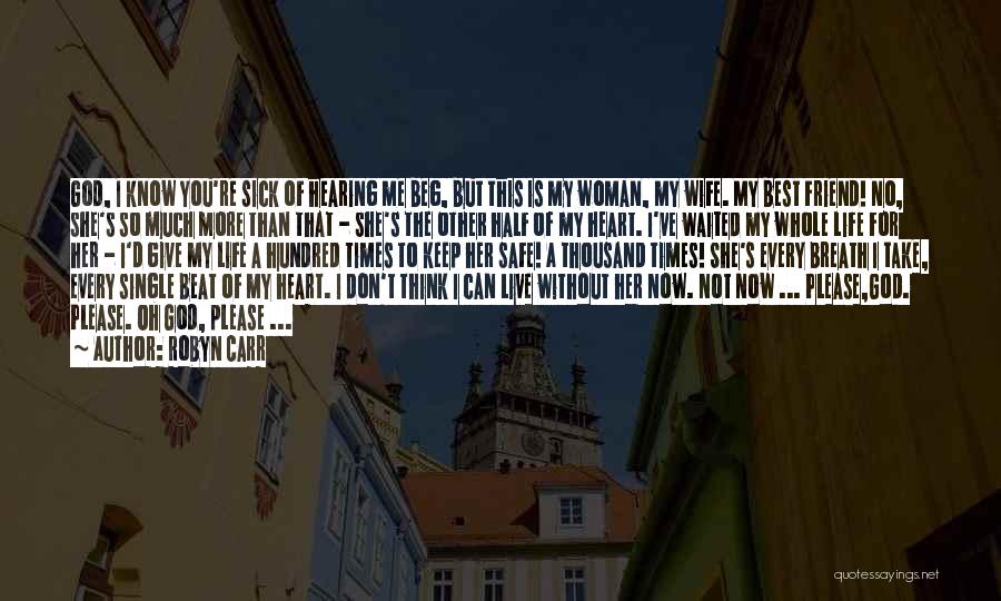 Robyn Carr Quotes: God, I Know You're Sick Of Hearing Me Beg, But This Is My Woman, My Wife. My Best Friend! No,