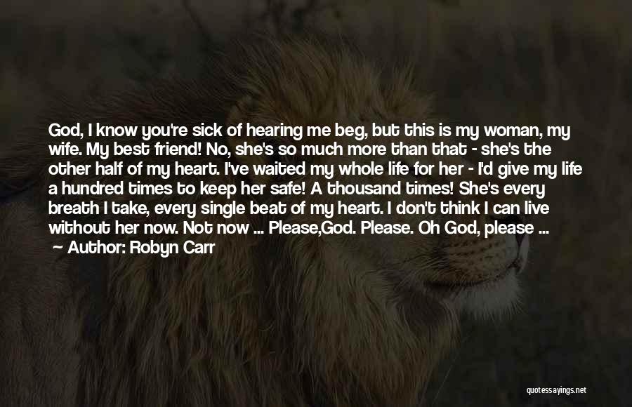 Robyn Carr Quotes: God, I Know You're Sick Of Hearing Me Beg, But This Is My Woman, My Wife. My Best Friend! No,