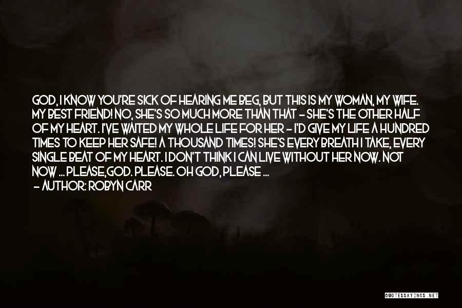 Robyn Carr Quotes: God, I Know You're Sick Of Hearing Me Beg, But This Is My Woman, My Wife. My Best Friend! No,