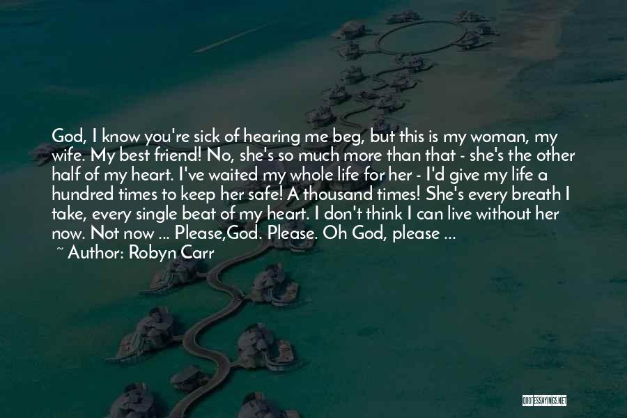 Robyn Carr Quotes: God, I Know You're Sick Of Hearing Me Beg, But This Is My Woman, My Wife. My Best Friend! No,