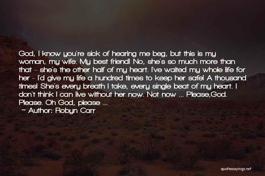 Robyn Carr Quotes: God, I Know You're Sick Of Hearing Me Beg, But This Is My Woman, My Wife. My Best Friend! No,