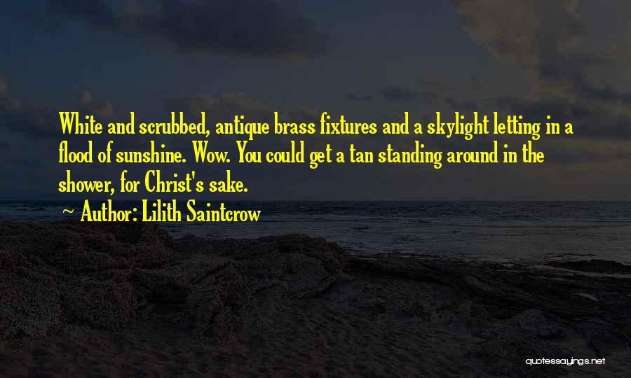 Lilith Saintcrow Quotes: White And Scrubbed, Antique Brass Fixtures And A Skylight Letting In A Flood Of Sunshine. Wow. You Could Get A