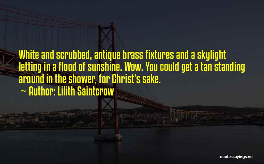Lilith Saintcrow Quotes: White And Scrubbed, Antique Brass Fixtures And A Skylight Letting In A Flood Of Sunshine. Wow. You Could Get A