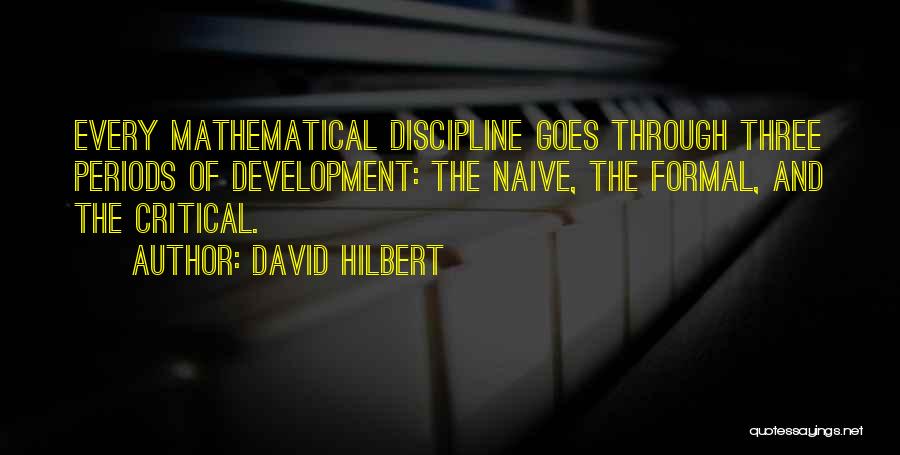 David Hilbert Quotes: Every Mathematical Discipline Goes Through Three Periods Of Development: The Naive, The Formal, And The Critical.