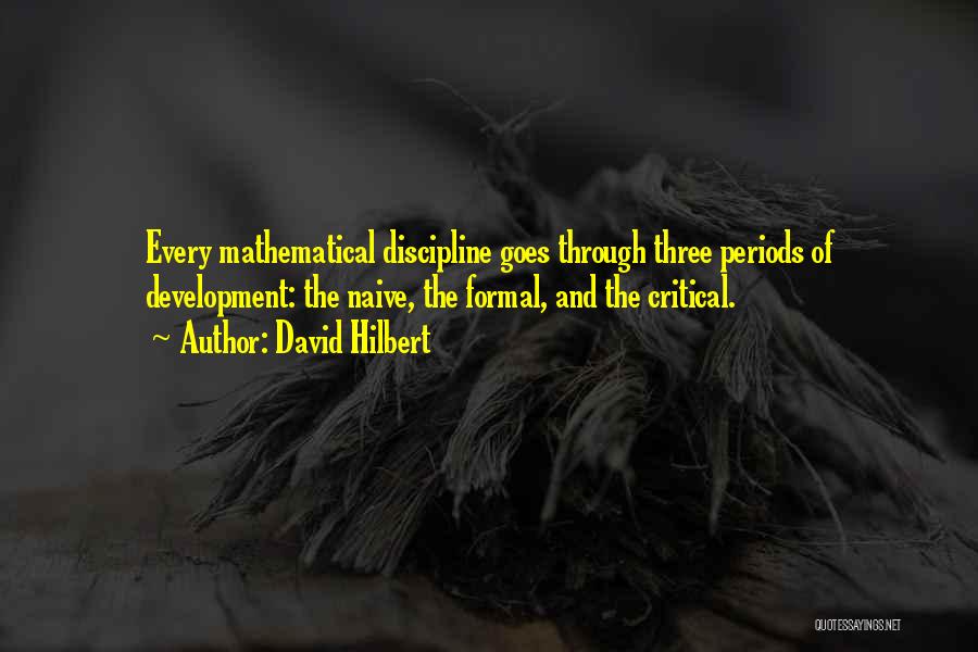 David Hilbert Quotes: Every Mathematical Discipline Goes Through Three Periods Of Development: The Naive, The Formal, And The Critical.