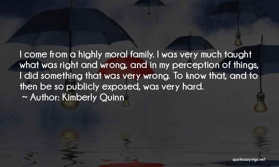 Kimberly Quinn Quotes: I Come From A Highly Moral Family. I Was Very Much Taught What Was Right And Wrong, And In My