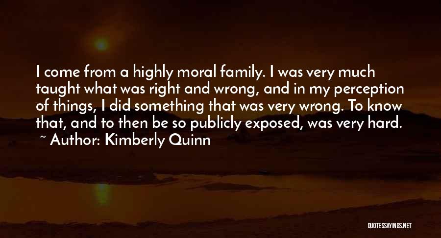 Kimberly Quinn Quotes: I Come From A Highly Moral Family. I Was Very Much Taught What Was Right And Wrong, And In My