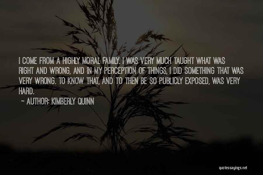 Kimberly Quinn Quotes: I Come From A Highly Moral Family. I Was Very Much Taught What Was Right And Wrong, And In My