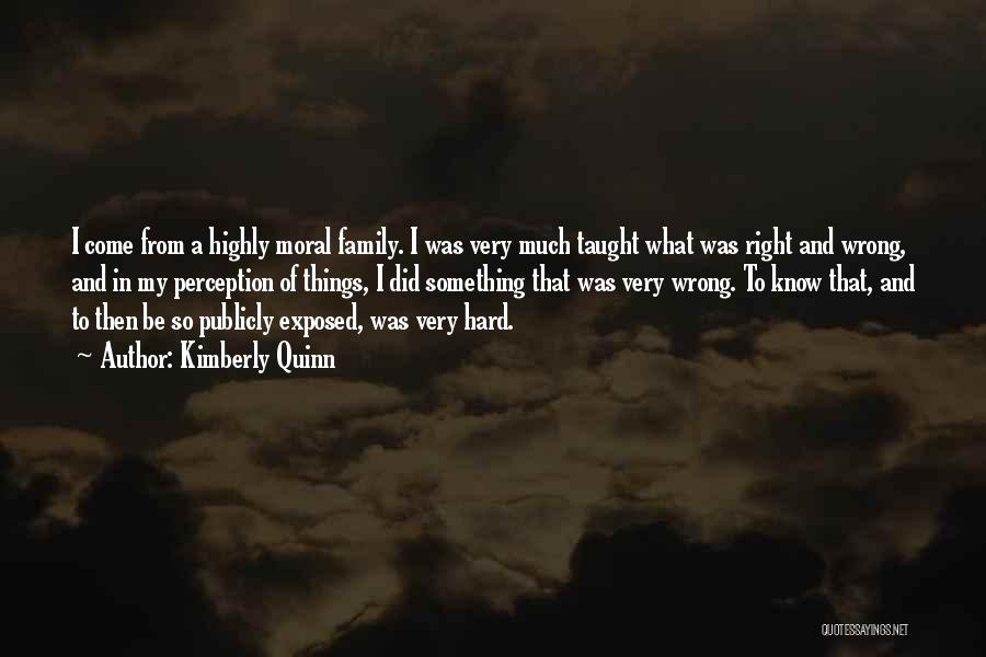 Kimberly Quinn Quotes: I Come From A Highly Moral Family. I Was Very Much Taught What Was Right And Wrong, And In My