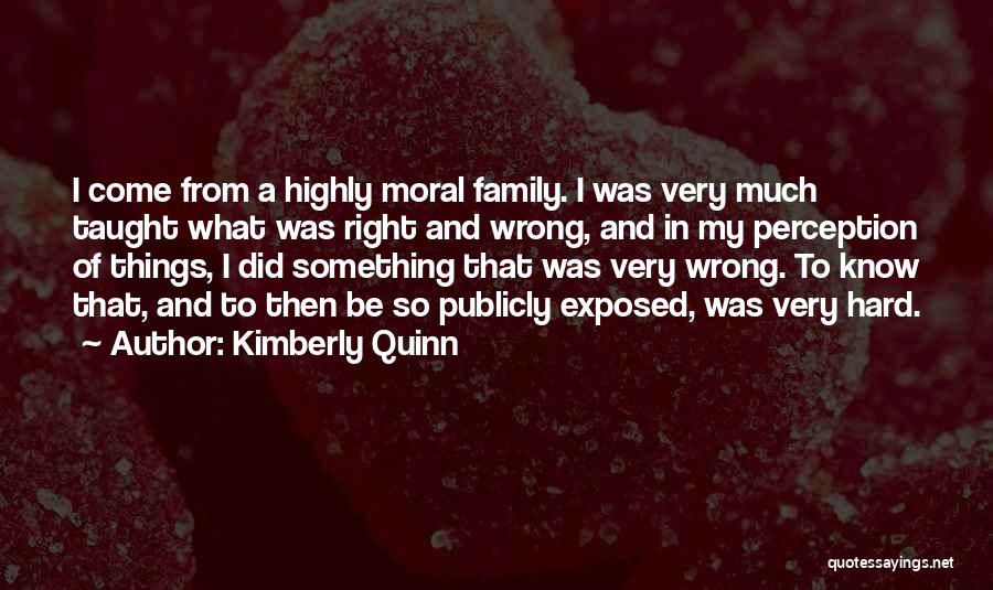 Kimberly Quinn Quotes: I Come From A Highly Moral Family. I Was Very Much Taught What Was Right And Wrong, And In My