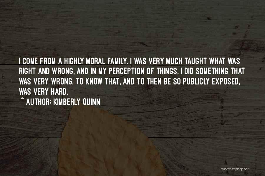 Kimberly Quinn Quotes: I Come From A Highly Moral Family. I Was Very Much Taught What Was Right And Wrong, And In My