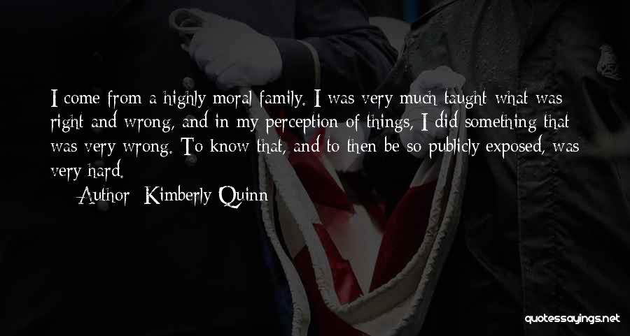Kimberly Quinn Quotes: I Come From A Highly Moral Family. I Was Very Much Taught What Was Right And Wrong, And In My