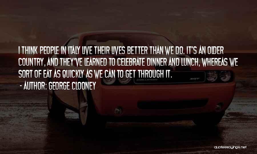George Clooney Quotes: I Think People In Italy Live Their Lives Better Than We Do. It's An Older Country, And They've Learned To