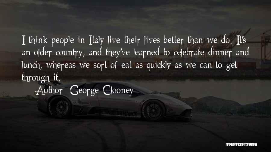 George Clooney Quotes: I Think People In Italy Live Their Lives Better Than We Do. It's An Older Country, And They've Learned To