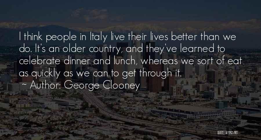 George Clooney Quotes: I Think People In Italy Live Their Lives Better Than We Do. It's An Older Country, And They've Learned To