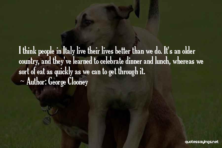 George Clooney Quotes: I Think People In Italy Live Their Lives Better Than We Do. It's An Older Country, And They've Learned To