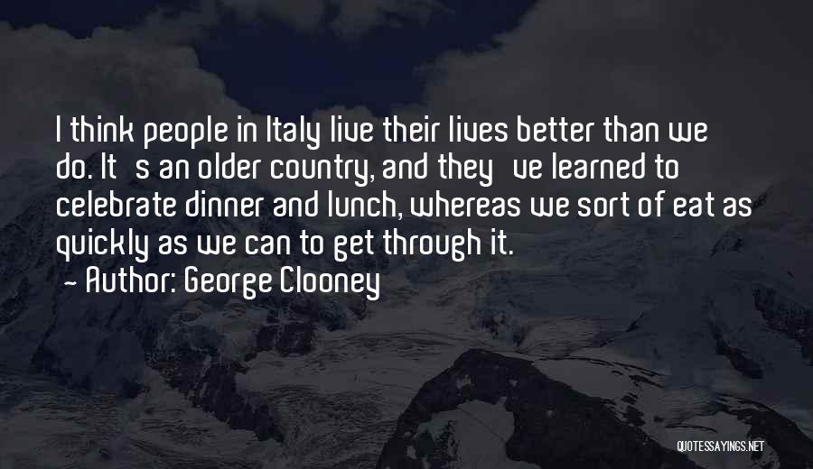 George Clooney Quotes: I Think People In Italy Live Their Lives Better Than We Do. It's An Older Country, And They've Learned To